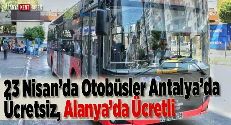 23 Nisan’da Otobüsler Antalya’da Ücretsiz, Alanya’da Ücretli 