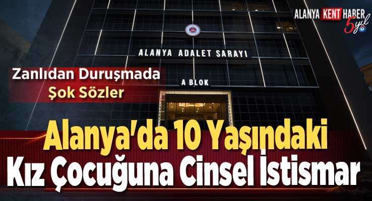 Alanya'da 10 Yaşındaki Kız Çocuğuna Cinsel İstismar 