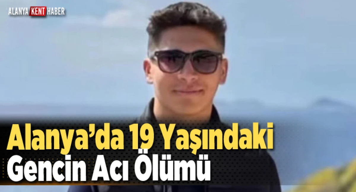 Alanya’da 19 Yaşındaki Gencin Acı Ölümü