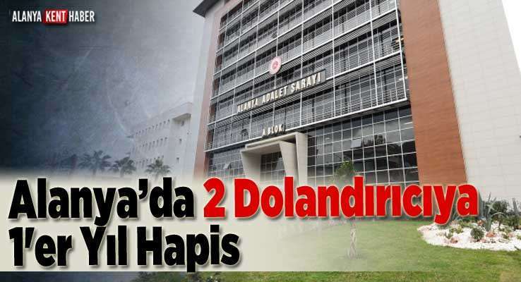 Alanya’da 2 Dolandırıcıya 1'er Yıl Hapis