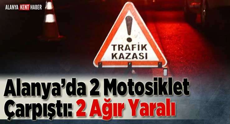 Alanya’da 2 Motosiklet Çarpıştı 2 Ağır Yaralı