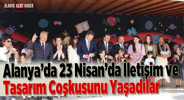 Alanya’da 23 Nisan’da İletişim Ve Tasarım Coşkusunu Yaşadılar 