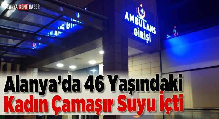 Alanya’da 46 Yaşındaki Kadın Çamaşır Suyu İçti