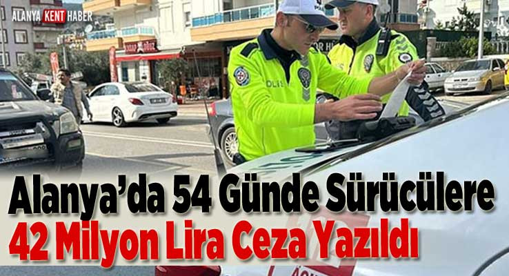 Alanya’da 54 Günde Sürücülere 42 Milyon Lira Ceza Yazıldı