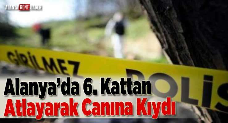 Alanya’da 6. Kattan Atlayarak Canına Kıydı