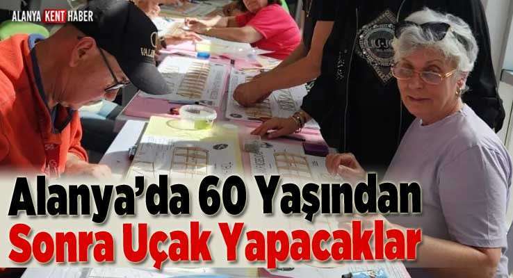 Alanya’da 60 Yaşından Sonra Uçak Yapacaklar