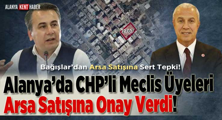 Alanya’da CHP’li Meclis Üyeleri Arsa Satışına Onay Verdi!