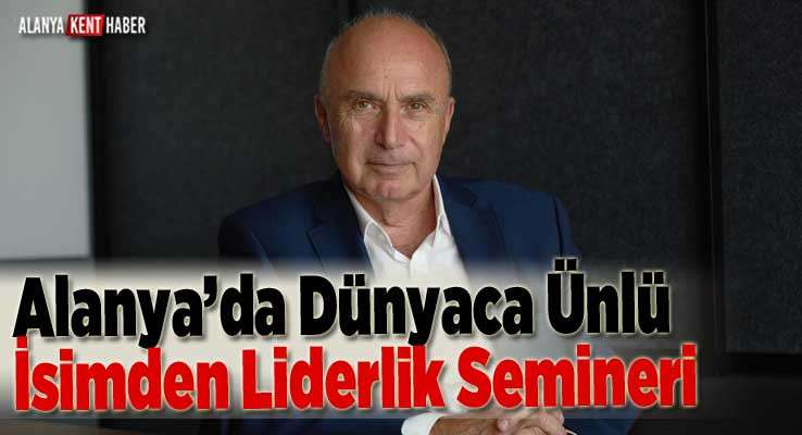 Alanya’da Dünyaca Ünlü İsimden Liderlik Semineri 