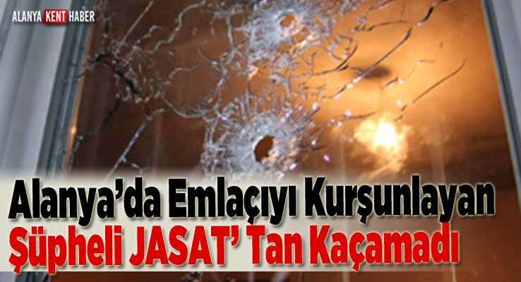 Alanya’da Emlaçıyı Kurşunlayan Şüpheli JASAT’ Tan Kaçamadı