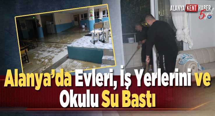 Alanya’da Evleri, İş Yerlerini Ve Okulu Su Bastı