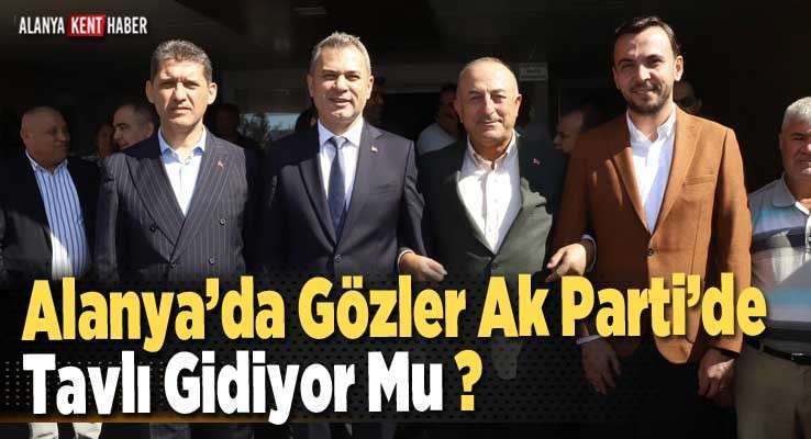 Alanya’da Gözler Ak Parti’de Tavlı Gidiyor Mu ?