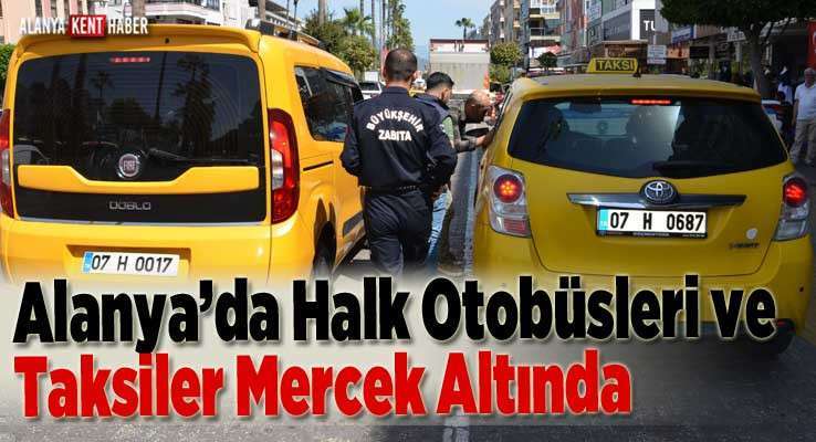 Alanya’da Halk Otobüsleri Ve Taksiler Mercek Altında