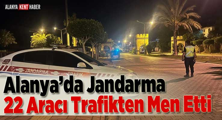Alanya’da Jandarma 22 Aracı Trafikten Men Etti