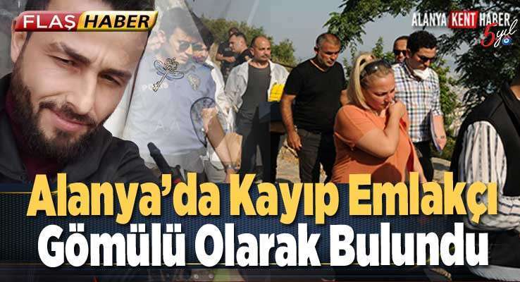 Alanya’da Kayıp Emlakçı Gömülü Olarak Bulundu