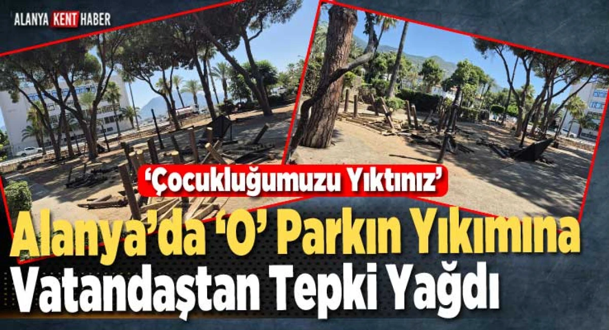 Alanya’da ‘O’ Parkın Yıkımına Vatandaştan Tepki Yağdı 