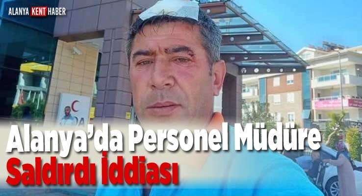 Alanya’da Personel Müdüre Saldırdı İddiası 