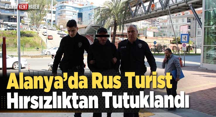 Alanya’da Rus Turist Hırsızlıktan Tutuklandı