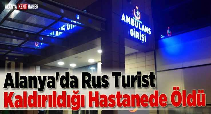 Alanya'da Rus Turist Kaldırıldığı Hastanede Öldü