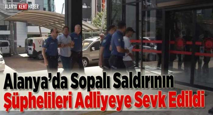 Alanya’da Sopalı Saldırının Şüphelileri Adliyeye Sevk Edildi