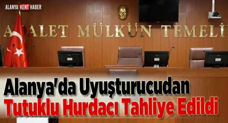 Alanya'da Uyuşturucudan Tutuklu Hurdacı Tahliye Edildi 