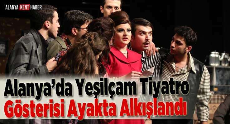 Alanya’da Yeşilçam Tiyatro Gösterisi Ayakta Alkışlandı