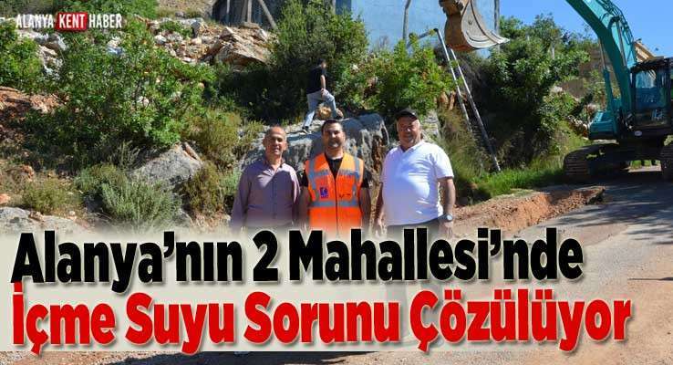 Alanya’nın 2 Mahallesi’nde İçme Suyu Sorunu Çözülüyor