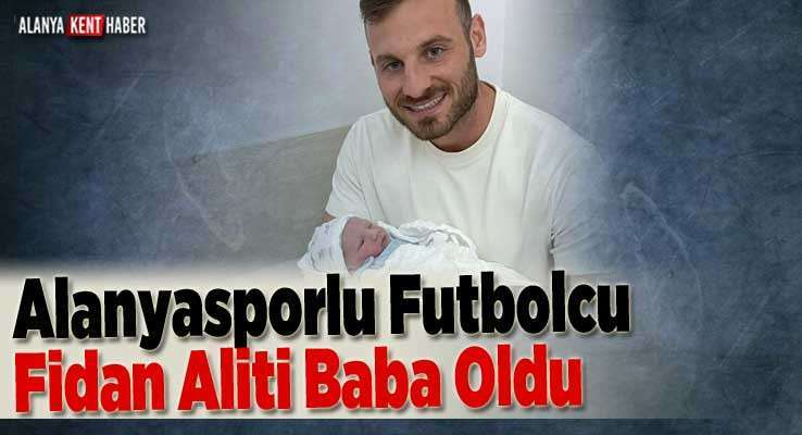 Alanyasporlu Futbolcu Fidan Aliti Baba Oldu