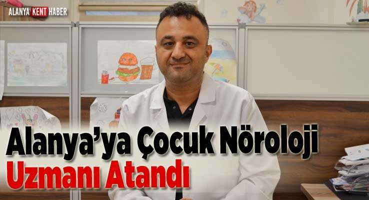 Alanya’ya Çocuk Nöroloji Uzmanı Atandı