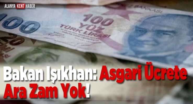 Bakan Işıkhan: Asgari Ücrete Ara Zam Yok!