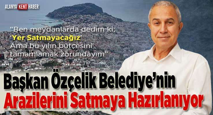 Başkan Özçelik Belediye’nin Arazilerini Satmaya Hazırlanıyor