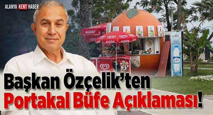 Başkan Özçelik’ten Portakal Büfe Açıklaması!