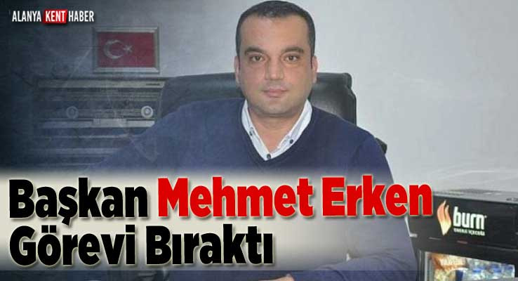 Başkanı Mehmet Erken Görevi Bıraktı