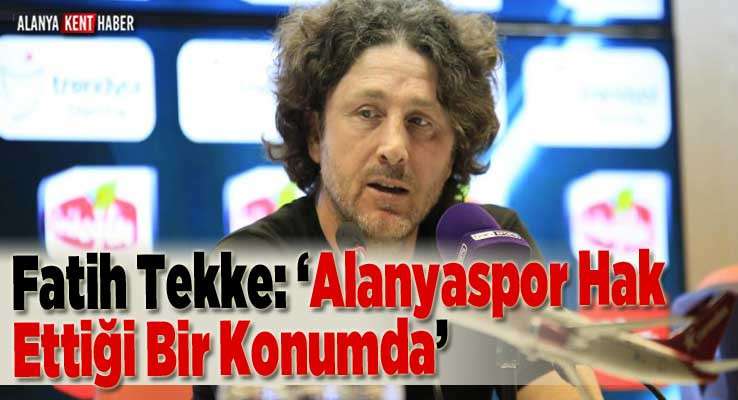 Fatih Tekke: ‘Alanyaspor Hak Ettiği Bir Konumda’