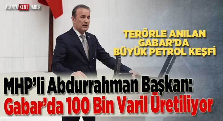 MHP’li Abdurrahman Başkan: Gabar’da 100 Bin Varil Petrol Üretiliyor
