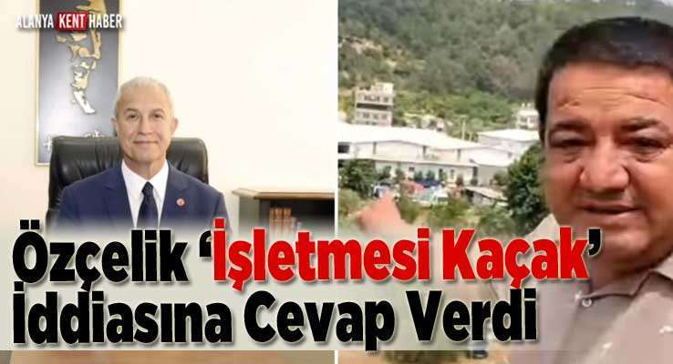 Özçelik ‘İşletmesi Kaçak’ İddiasına Cevap Verdi