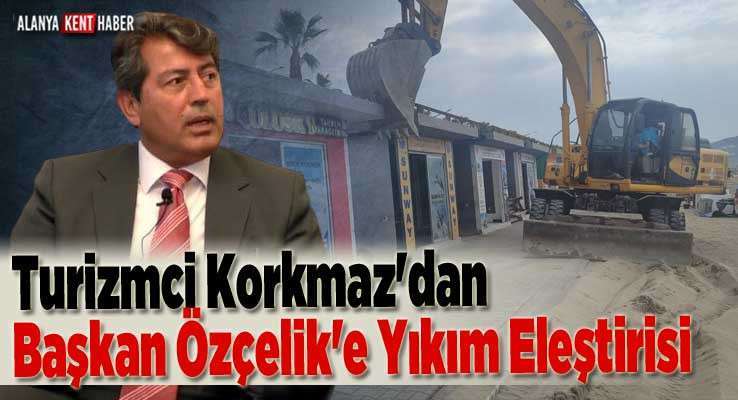 Turizmci Korkmaz'dan Başkan Özçelik'e Yıkım Eleştirisi